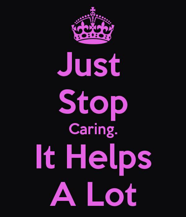 just-stop-caring-it-helps-a-lot